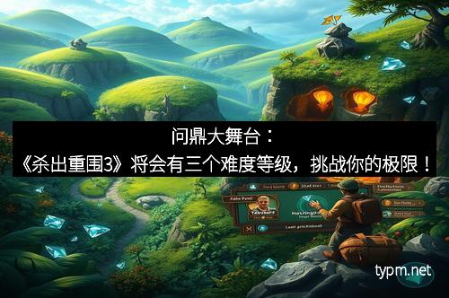 问鼎大舞台：《杀出重围3》将会有三个难度等级，挑战你的极限！